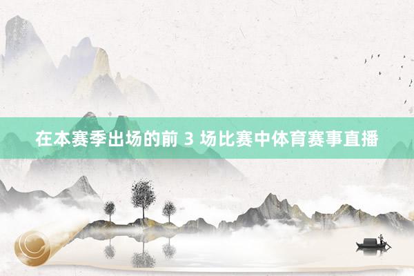 在本赛季出场的前 3 场比赛中体育赛事直播