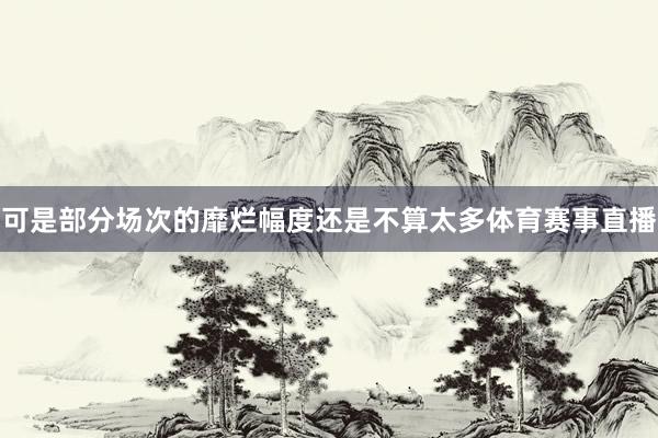 可是部分场次的靡烂幅度还是不算太多体育赛事直播