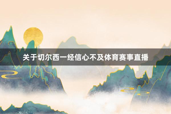 关于切尔西一经信心不及体育赛事直播