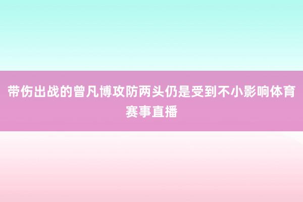 带伤出战的曾凡博攻防两头仍是受到不小影响体育赛事直播