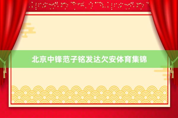 北京中锋范子铭发达欠安体育集锦