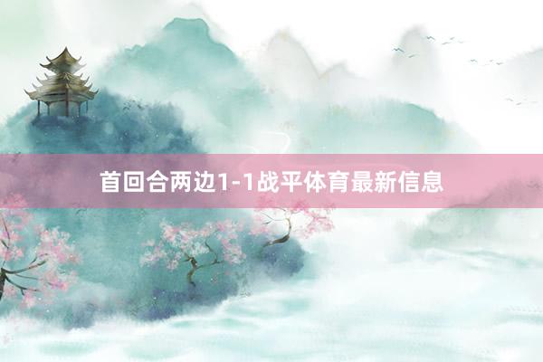 首回合两边1-1战平体育最新信息