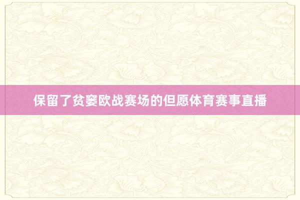 保留了贫窭欧战赛场的但愿体育赛事直播