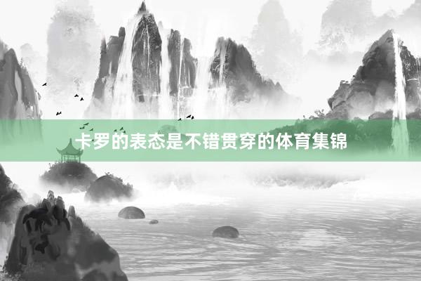卡罗的表态是不错贯穿的体育集锦