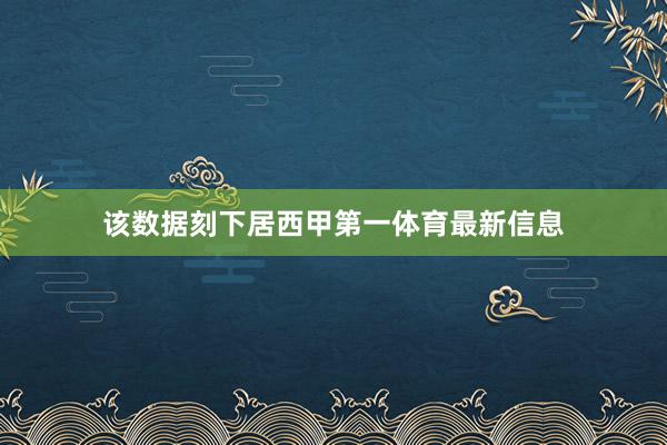 该数据刻下居西甲第一体育最新信息