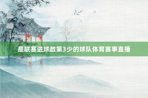 是联赛进球数第3少的球队体育赛事直播