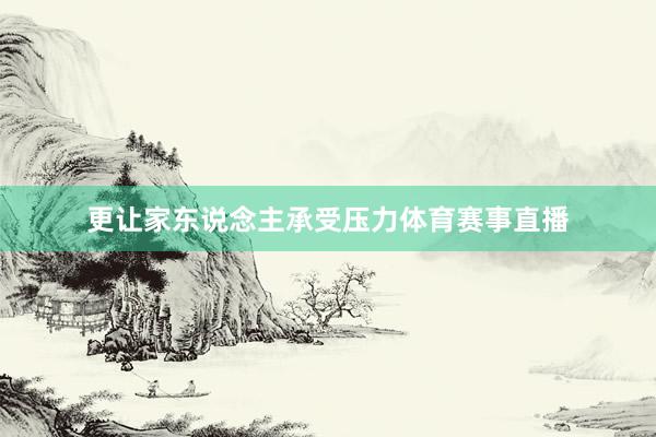 更让家东说念主承受压力体育赛事直播