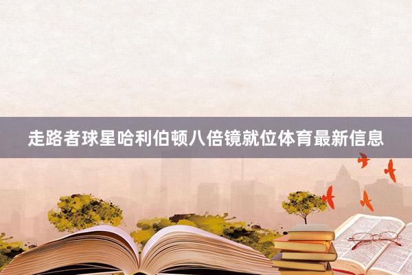 走路者球星哈利伯顿八倍镜就位体育最新信息