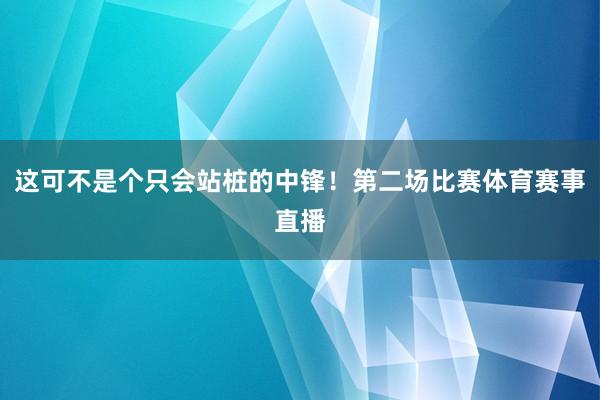这可不是个只会站桩的中锋！第二场比赛体育赛事直播