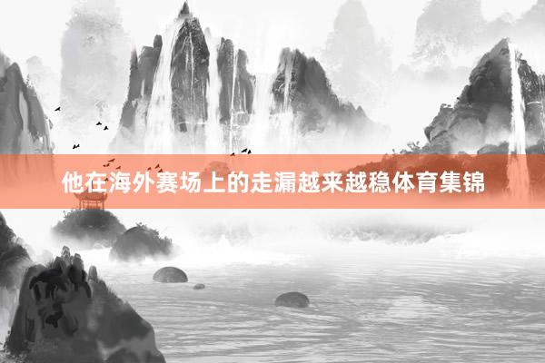 他在海外赛场上的走漏越来越稳体育集锦
