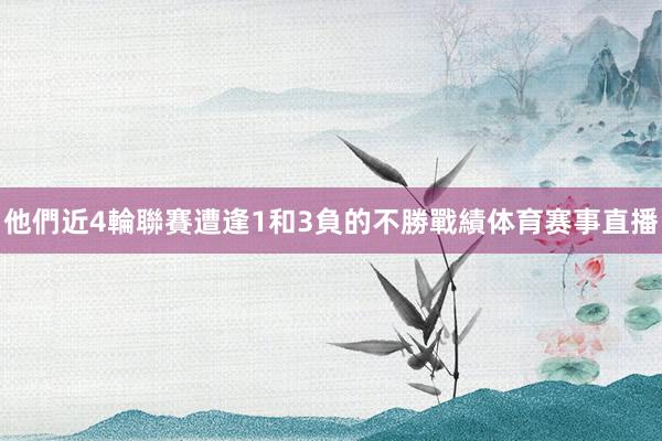 他們近4輪聯賽遭逢1和3負的不勝戰績体育赛事直播
