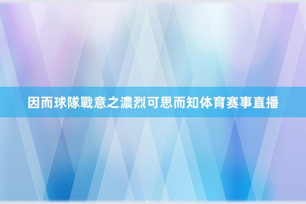 因而球隊戰意之濃烈可思而知体育赛事直播