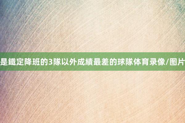 是鐵定降班的3隊以外成績最差的球隊体育录像/图片