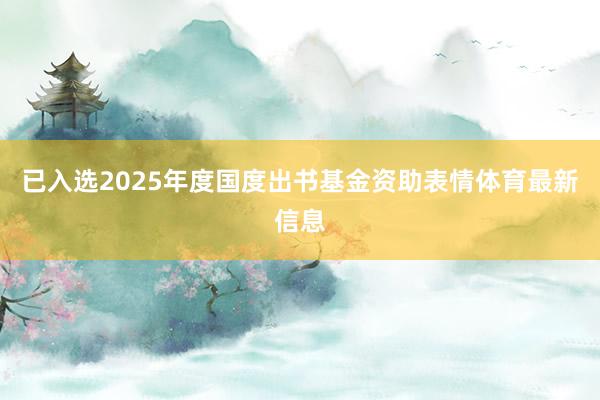 已入选2025年度国度出书基金资助表情体育最新信息