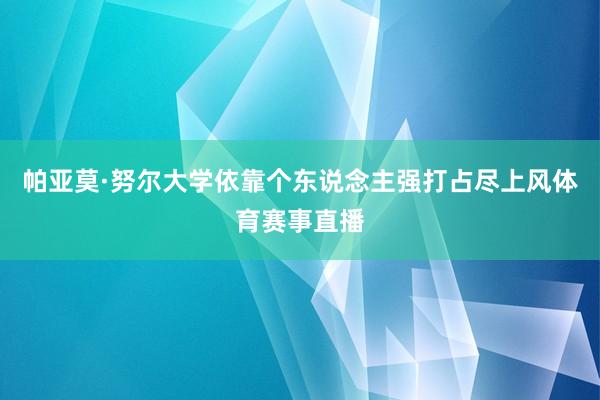 帕亚莫·努尔大学依靠个东说念主强打占尽上风体育赛事直播