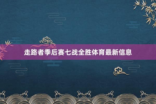 走路者季后赛七战全胜体育最新信息