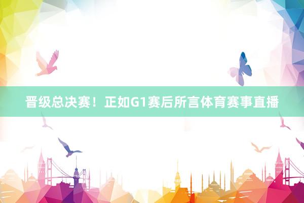 晋级总决赛！正如G1赛后所言体育赛事直播