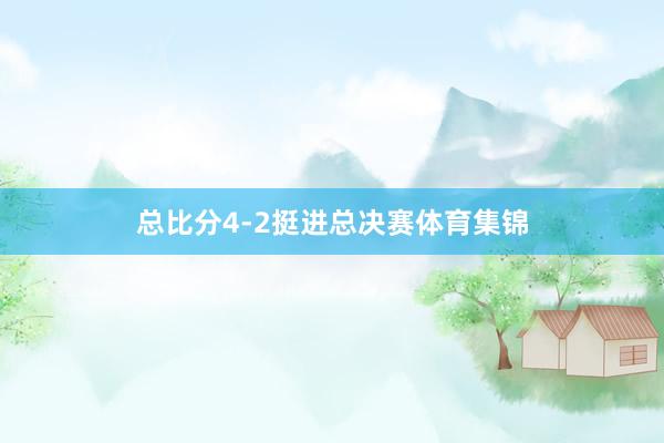 总比分4-2挺进总决赛体育集锦