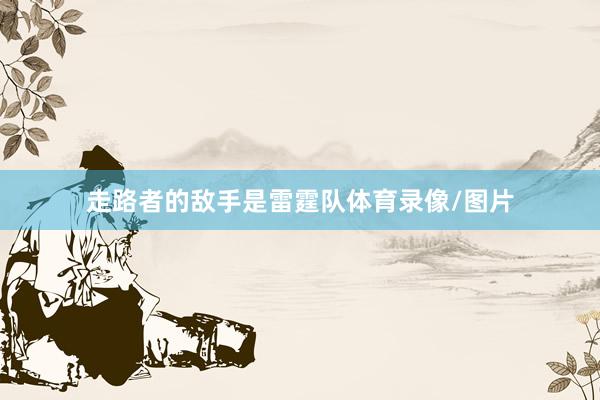走路者的敌手是雷霆队体育录像/图片
