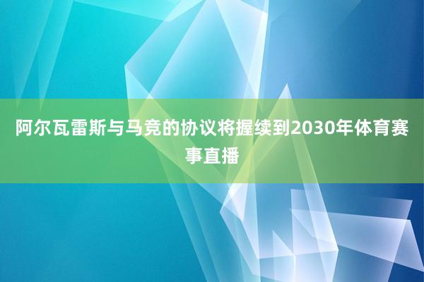阿尔瓦雷斯与马竞的协议将握续到2030年体育赛事直播