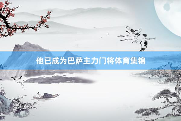他已成为巴萨主力门将体育集锦
