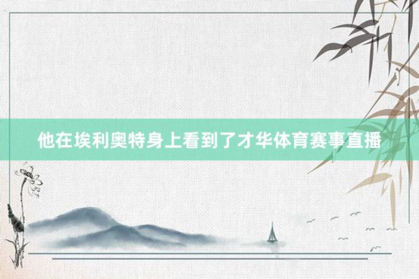 他在埃利奥特身上看到了才华体育赛事直播