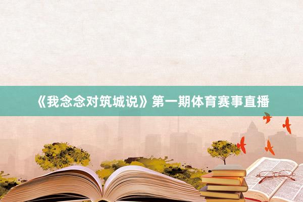 《我念念对筑城说》第一期体育赛事直播