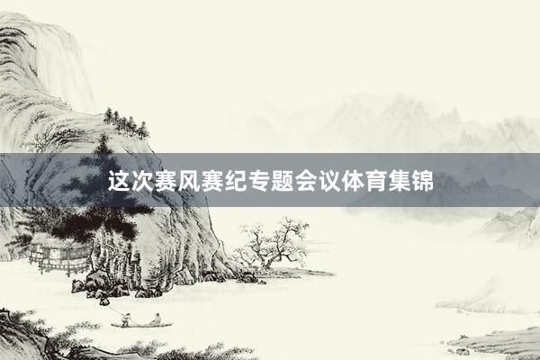 这次赛风赛纪专题会议体育集锦