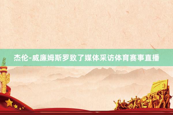 杰伦-威廉姆斯罗致了媒体采访体育赛事直播