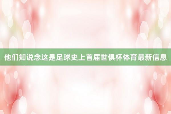 他们知说念这是足球史上首届世俱杯体育最新信息