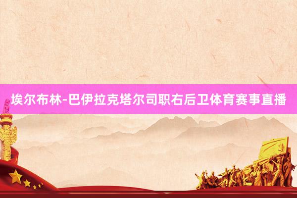 埃尔布林-巴伊拉克塔尔司职右后卫体育赛事直播