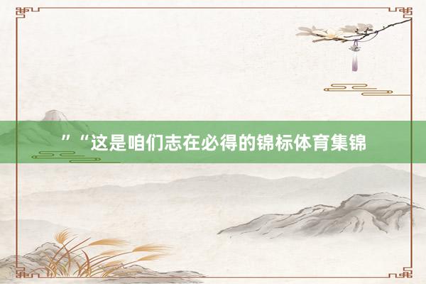 ”“这是咱们志在必得的锦标体育集锦