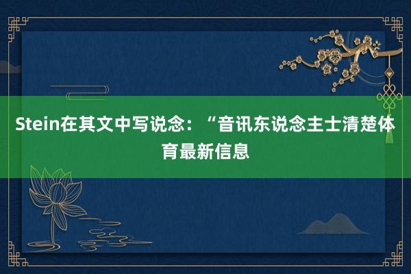 Stein在其文中写说念：“音讯东说念主士清楚体育最新信息