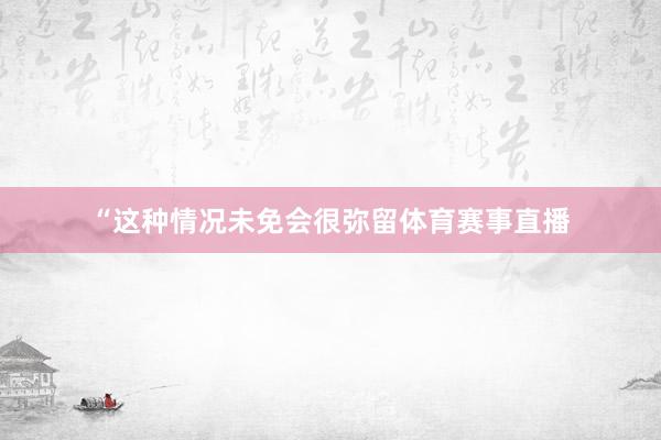 “这种情况未免会很弥留体育赛事直播
