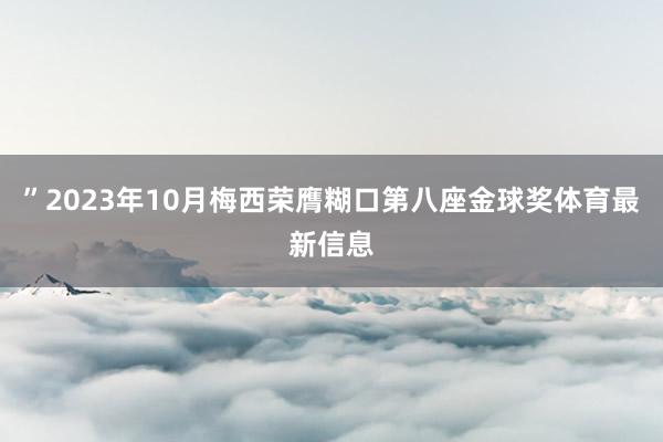”2023年10月梅西荣膺糊口第八座金球奖体育最新信息
