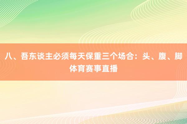 八、吾东谈主必须每天保重三个场合：头、腹、脚体育赛事直播