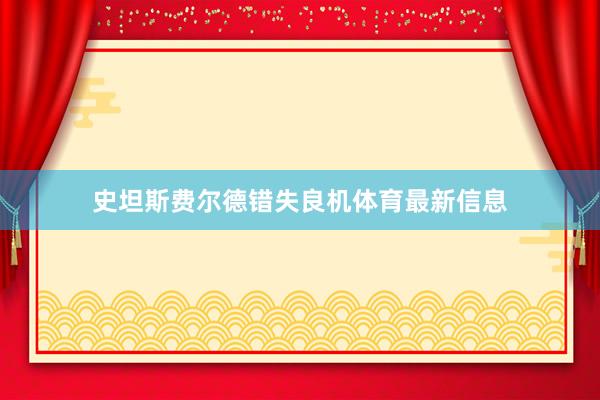 史坦斯费尔德错失良机体育最新信息