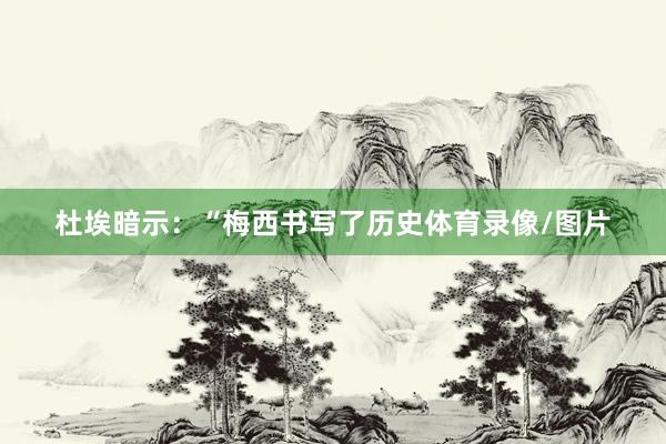 杜埃暗示：“梅西书写了历史体育录像/图片
