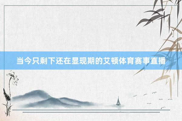 当今只剩下还在显现期的艾顿体育赛事直播
