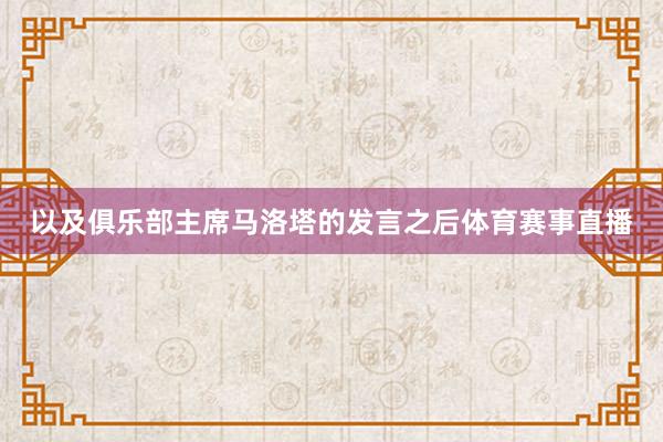 以及俱乐部主席马洛塔的发言之后体育赛事直播
