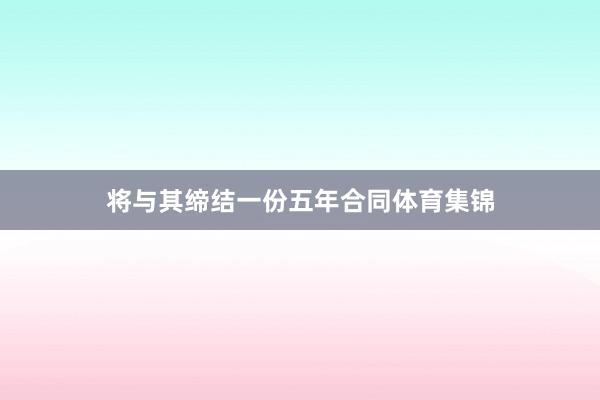 将与其缔结一份五年合同体育集锦