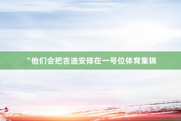 “他们会把吉迪安排在一号位体育集锦