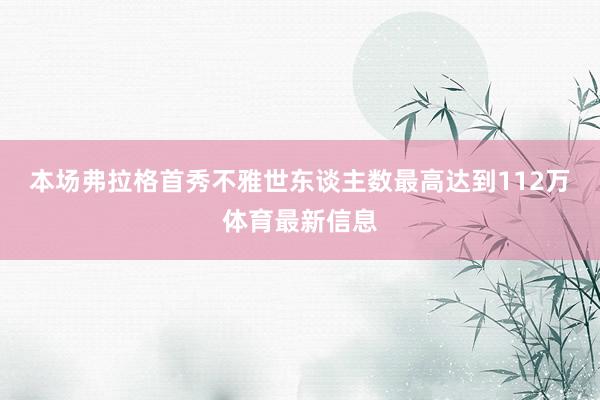 本场弗拉格首秀不雅世东谈主数最高达到112万体育最新信息