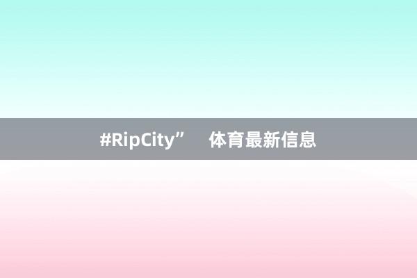 #RipCity”    体育最新信息