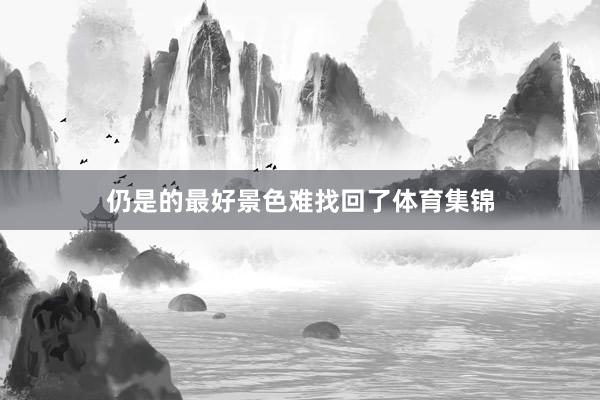 仍是的最好景色难找回了体育集锦