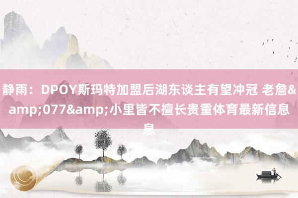静雨：DPOY斯玛特加盟后湖东谈主有望冲冠 老詹&077&小里皆不擅长贵重体育最新信息