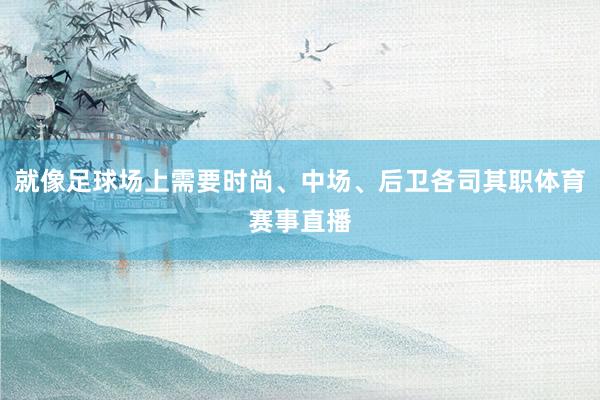 就像足球场上需要时尚、中场、后卫各司其职体育赛事直播