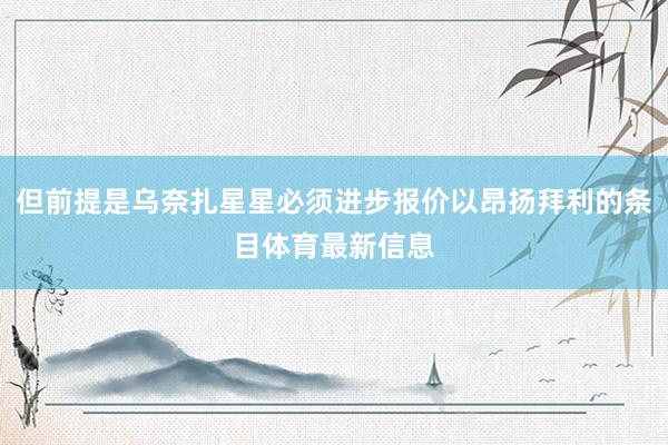 但前提是乌奈扎星星必须进步报价以昂扬拜利的条目体育最新信息
