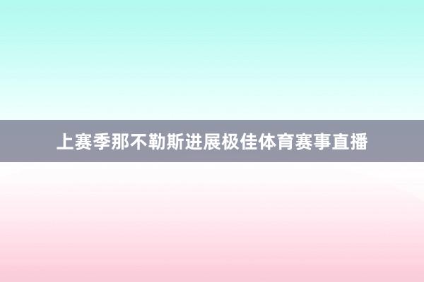 上赛季那不勒斯进展极佳体育赛事直播