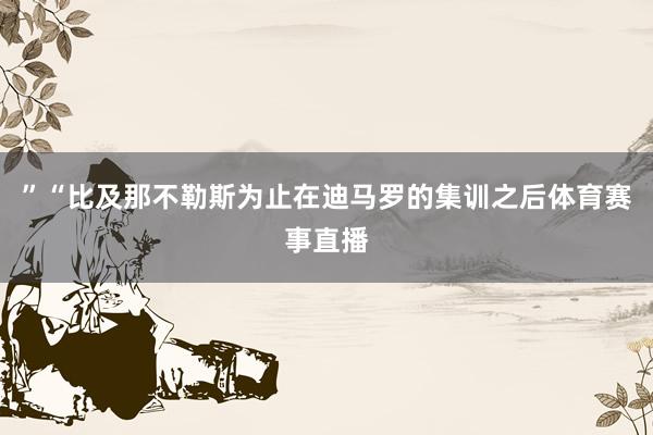 ”“比及那不勒斯为止在迪马罗的集训之后体育赛事直播